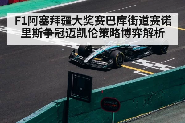 F1阿塞拜疆大奖赛巴库街道赛诺里斯争冠迈凯伦策略博弈解析